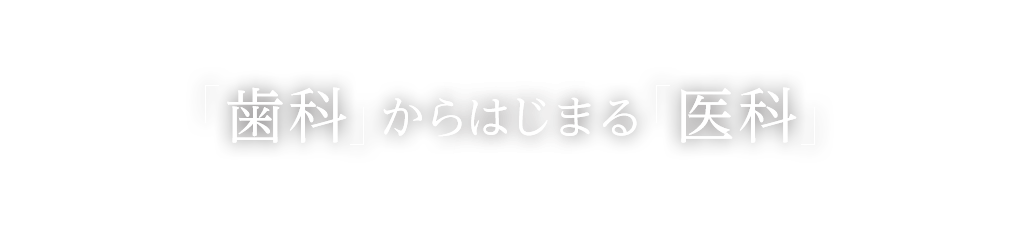 「歯科」からはじまる「医科」