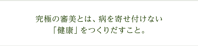 究極の審美とは、病を寄せ付けない「健康」をつくりだすこと。