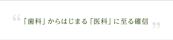 ｢歯科｣からはじまる｢医科｣に至る確信