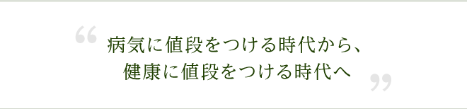 病気に値段をつける時代から、健康に値段をつける時代へ