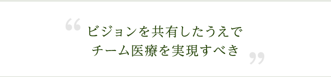 ビジョンを共有したうえでチーム医療を実現すべき