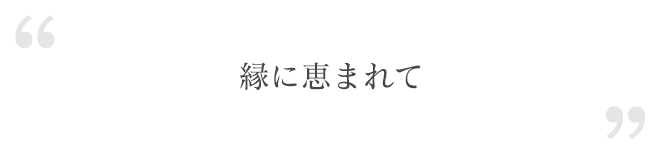 縁に恵まれて