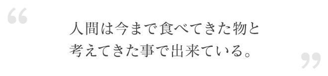 人間は今まで食べてきた物と考えてきた事で出来ている。