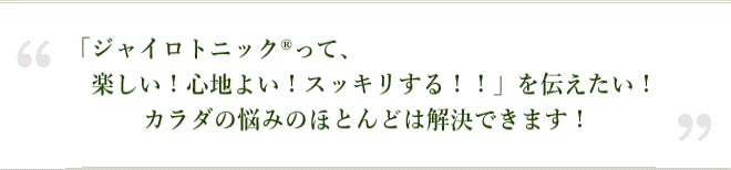 「ジャイロトニック(r)って、楽しい！心地よい！スッキリする！！」を伝えたい！カラダの悩みのほとんどは解決できます！