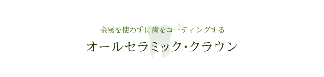 金属を使わずに歯をコーティングする オールセラミック・クラウン