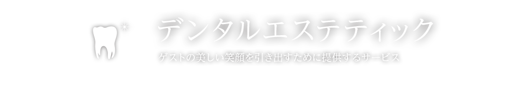 デンタルエステティック ゲストの美しい笑顔を引き出すために提供するサービス