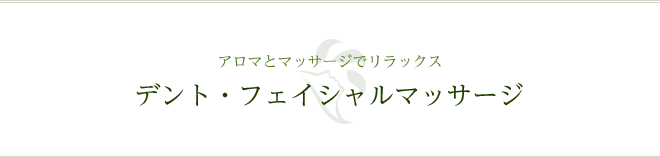 アロマとマッサージでリラックス デント・フェイシャルマッサージ