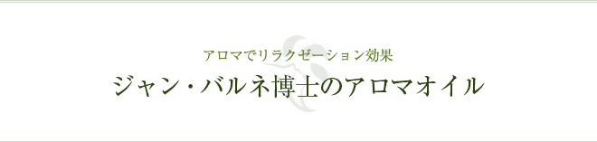 アロマでリラクゼーション効果 ジャン・バルネ博士のアロマオイル