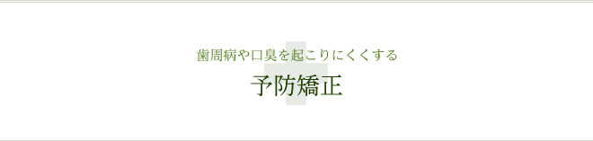 歯周病や口臭を起こりにくくする 予防矯正