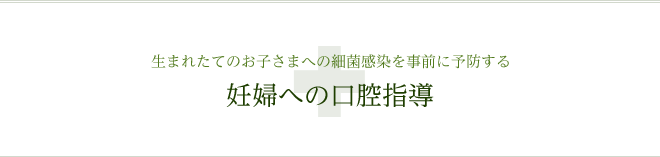 生まれたてのお子さまへの細菌感染を事前に予防する 妊婦への口腔指導