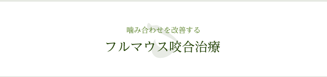 咬み合わせを改善する フルマウス咬合治療