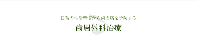 日常の生活習慣から歯周病を予防する 歯周外科治療