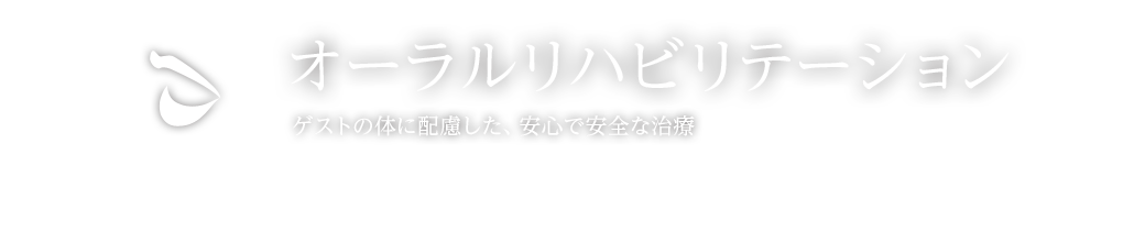 オーラルリハビリテーション ゲストの体に配慮した、安心で安全な治療