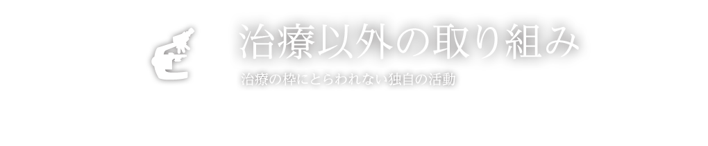 治療以外の取り組み 治療の枠にとらわれない独自の活動