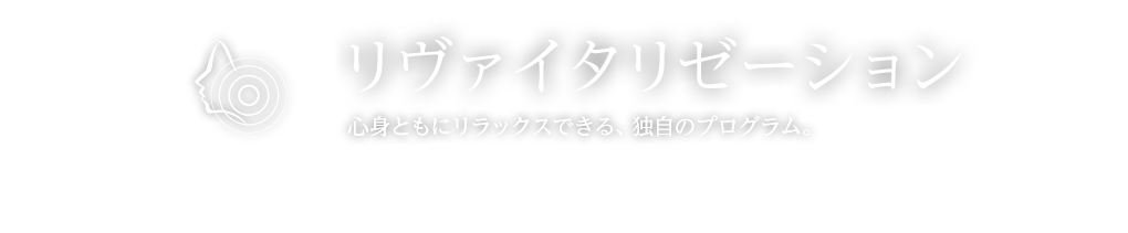 リヴァイタリゼーション 心身ともにリラックスできる、独自のプログラム。